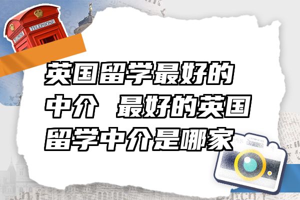 英国留学最好的中介 最好的英国留学中介是哪家