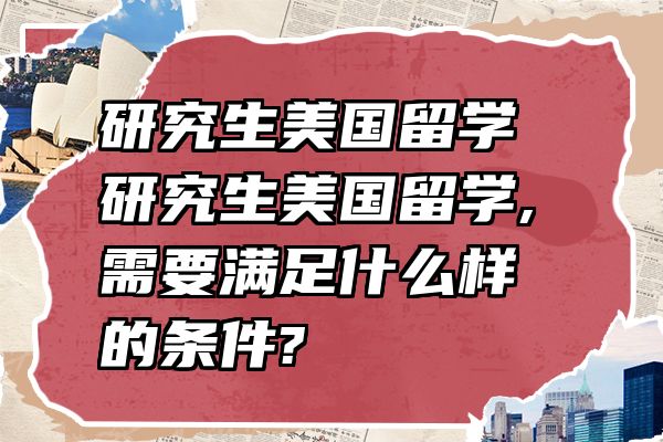 研究生美国留学 研究生美国留学,需要满足什么样的条件?