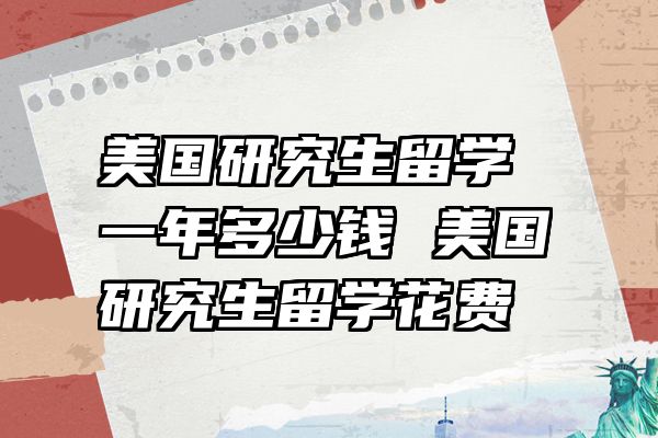 美国研究生留学一年多少钱 美国研究生留学花费