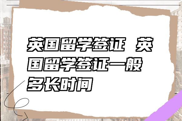 英国留学签证 英国留学签证一般多长时间
