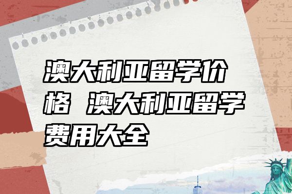 澳大利亚留学价格 澳大利亚留学费用大全