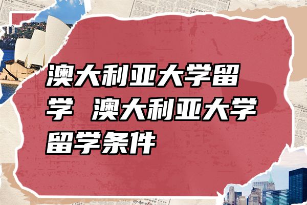 澳大利亚大学留学 澳大利亚大学留学条件