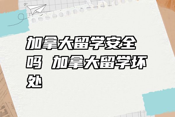 加拿大留学安全吗 加拿大留学坏处