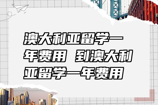 澳大利亚留学一年费用 到澳大利亚留学一年费用