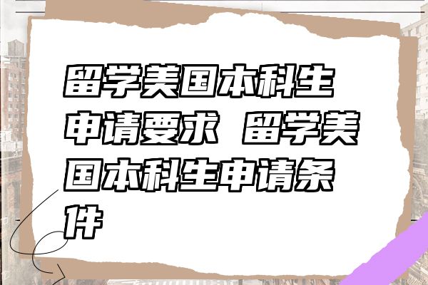 留学美国本科生申请要求 留学美国本科生申请条件