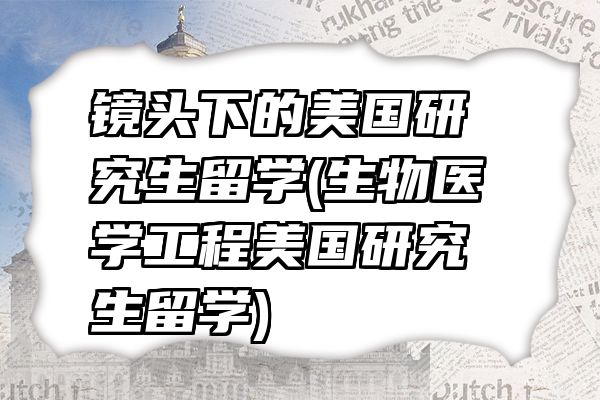 镜头下的美国研究生留学(生物医学工程美国研究生留学)