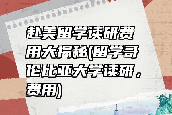 赴美留学读研费用大揭秘(留学哥伦比亚大学读研，费用)