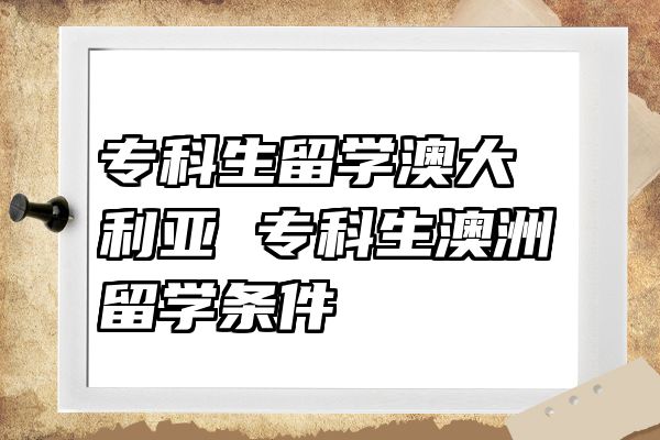 专科生留学澳大利亚 专科生澳洲留学条件